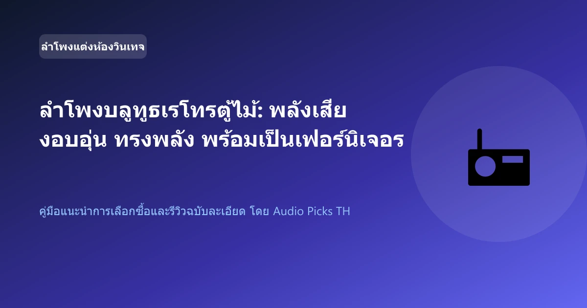 ลำโพงบลูทูธเรโทรตู้ไม้: พลังเสียงอบอุ่น ทรงพลัง พร้อมเป็นเฟอร์นิเจอร์แต่งห้องสวย